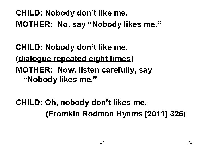 CHILD: Nobody don’t like me. MOTHER: No, say “Nobody likes me. ” CHILD: Nobody