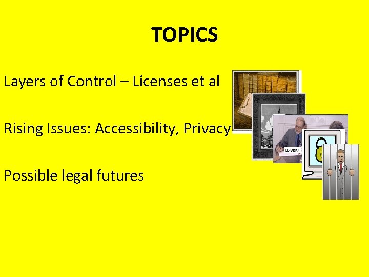 TOPICS Layers of Control – Licenses et al Rising Issues: Accessibility, Privacy Possible legal