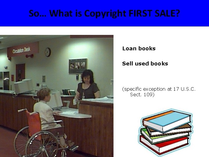 So… What is Copyright FIRST SALE? Loan books Sell used books (specific exception at