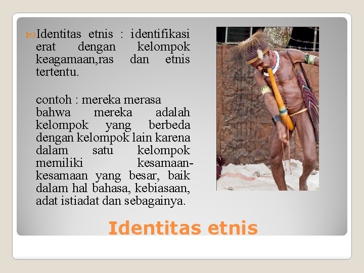  Identitas etnis : identifikasi erat dengan kelompok keagamaan, ras dan etnis tertentu. contoh
