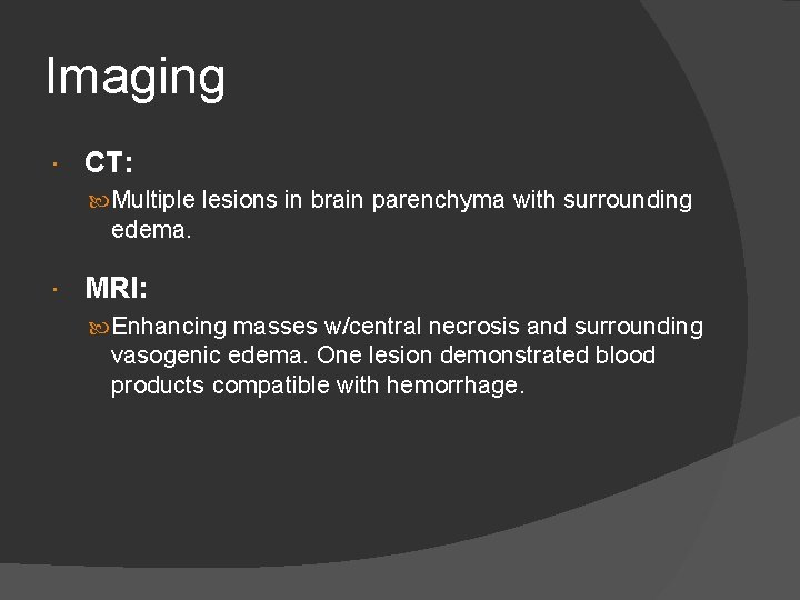 Imaging CT: Multiple lesions in brain parenchyma with surrounding edema. MRI: Enhancing masses w/central