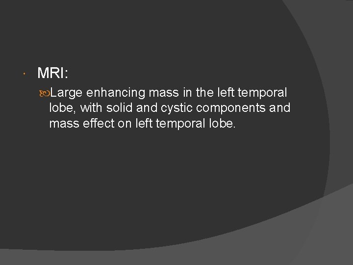  MRI: Large enhancing mass in the left temporal lobe, with solid and cystic