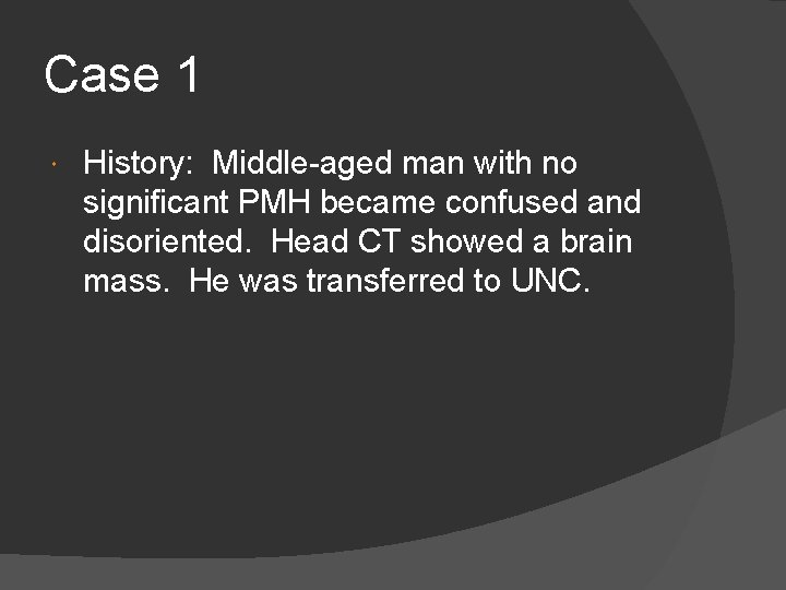 Case 1 History: Middle-aged man with no significant PMH became confused and disoriented. Head