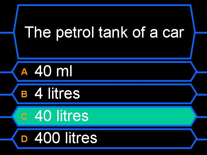 The petrol tank of a car A B C D 40 ml 4 litres