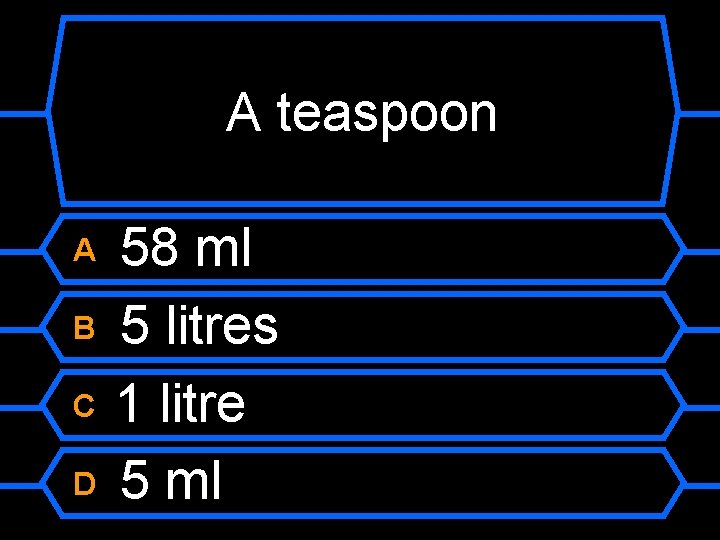 A teaspoon A B C D 58 ml 5 litres 1 litre 5 ml