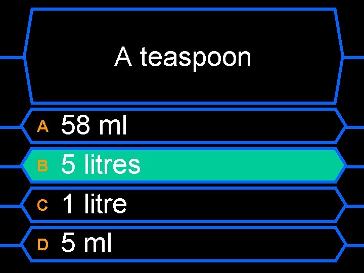 A teaspoon A B C D 58 ml 5 litres 1 litre 5 ml