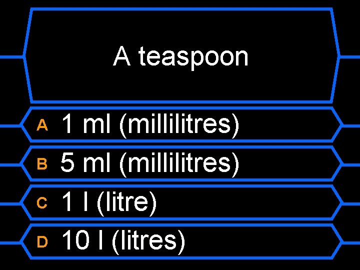 A teaspoon A B C D 1 ml (millilitres) 5 ml (millilitres) 1 l