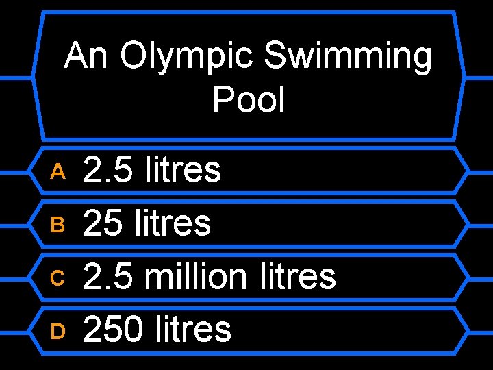 An Olympic Swimming Pool A B C D 2. 5 litres 2. 5 million