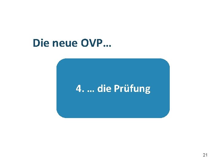 …die Prüfung Die neue OVP… 4. … die Prüfung 21 21 