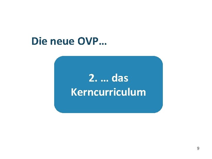 Übersicht Die neue OVP… 2. … das Kerncurriculum 9 9 