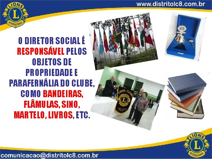 O DIRETOR SOCIAL É RESPONSÁVEL PELOS OBJETOS DE PROPRIEDADE E PARAFERNÁLIA DO CLUBE, COMO O DIRETOR SOCIAL É RESPONSÁVEL PELOS OBJETOS DE PROPRIEDADE E PARAFERNÁLIA DO CLUBE, COMO