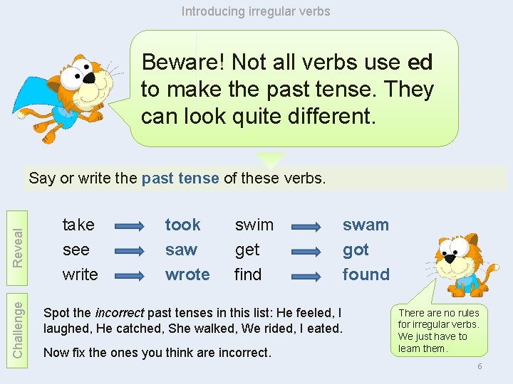 Introducing irregular verbs Beware! Not all verbs use ed to make the past tense.