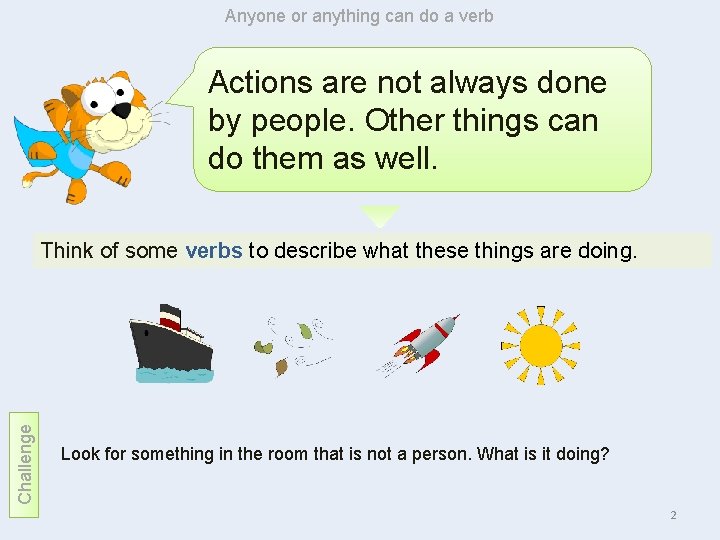 Anyone or anything can do a verb Actions are not always done by people.