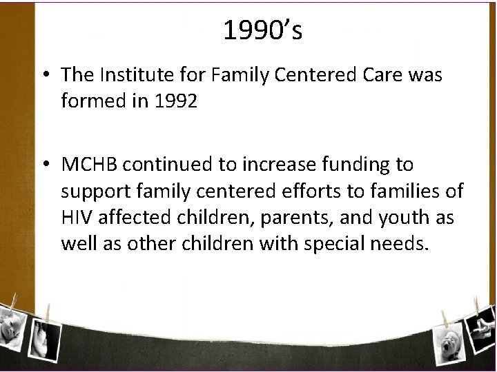 1990’s • The Institute for Family Centered Care was formed in 1992 • MCHB