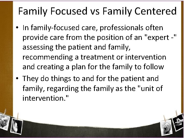 Family Focused vs Family Centered • In family-focused care, professionals often provide care from