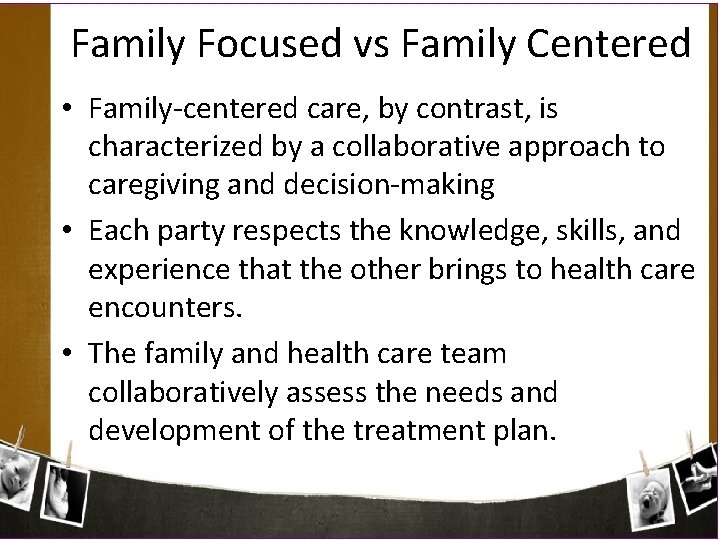 Family Focused vs Family Centered • Family-centered care, by contrast, is characterized by a
