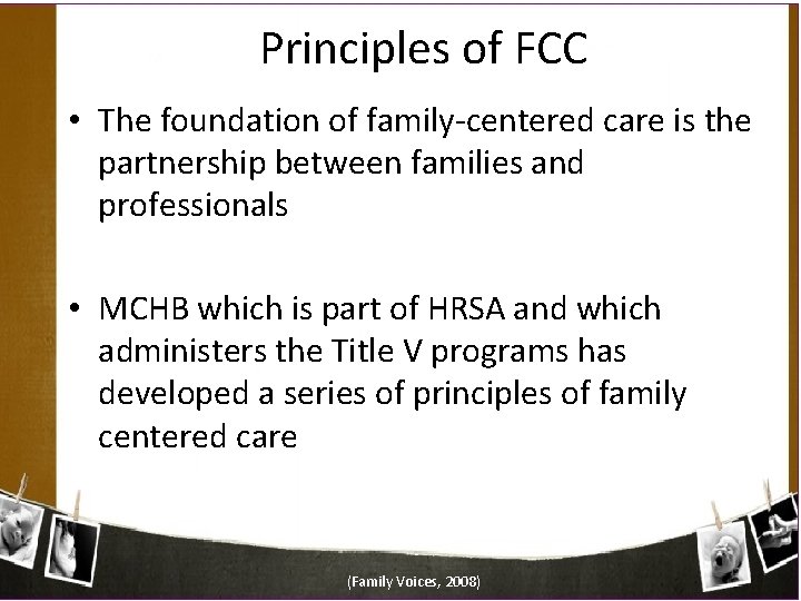 Principles of FCC • The foundation of family-centered care is the partnership between families
