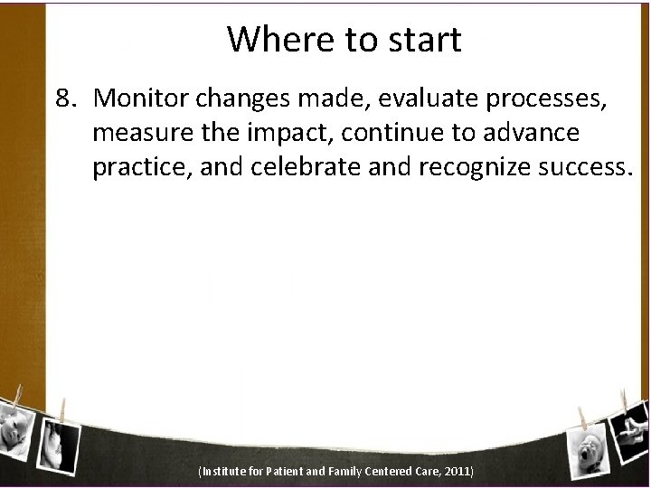 Where to start 8. Monitor changes made, evaluate processes, measure the impact, continue to