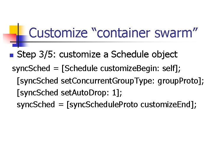 Customize “container swarm” n Step 3/5: customize a Schedule object sync. Sched = [Schedule