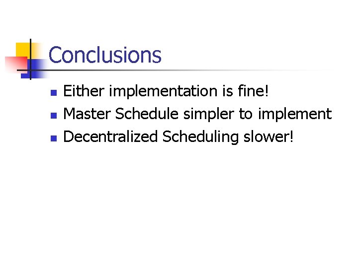 Conclusions n n n Either implementation is fine! Master Schedule simpler to implement Decentralized