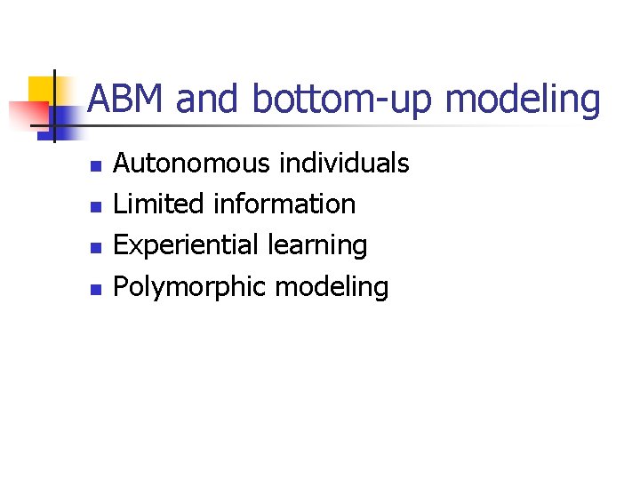 ABM and bottom-up modeling n n Autonomous individuals Limited information Experiential learning Polymorphic modeling