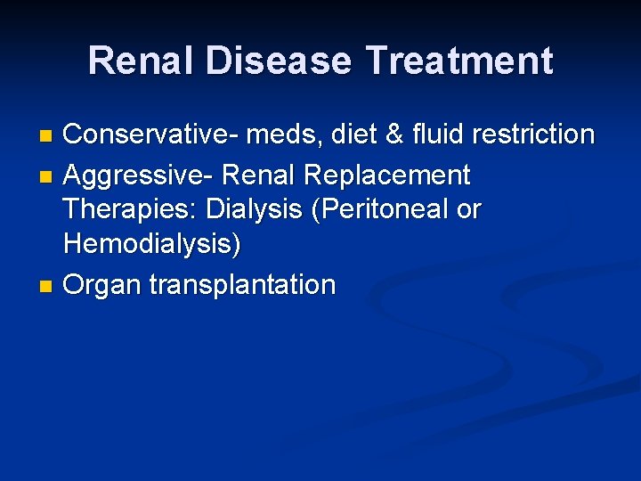 Renal Disease Treatment Conservative- meds, diet & fluid restriction n Aggressive- Renal Replacement Therapies: