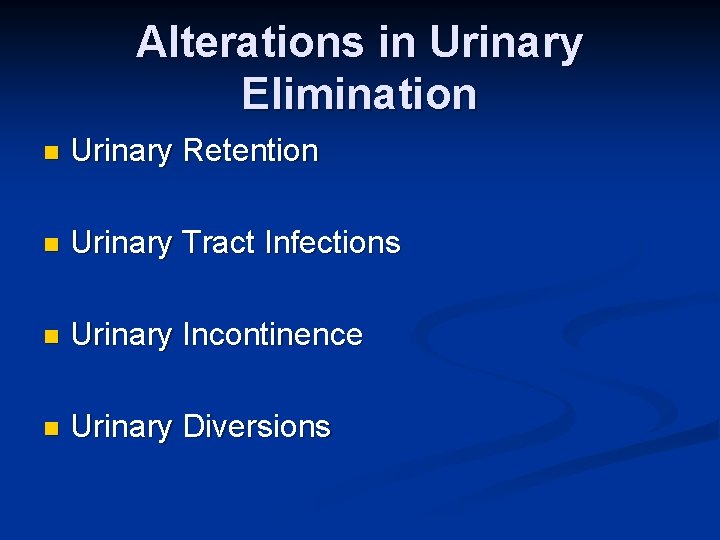 Alterations in Urinary Elimination n Urinary Retention n Urinary Tract Infections n Urinary Incontinence