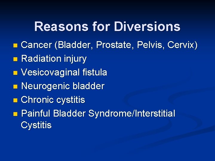 Reasons for Diversions Cancer (Bladder, Prostate, Pelvis, Cervix) n Radiation injury n Vesicovaginal fistula