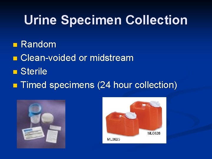 Urine Specimen Collection Random n Clean-voided or midstream n Sterile n Timed specimens (24