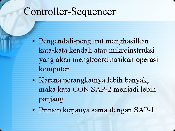 Controller-Sequencer • Pengendali-pengurut menghasilkan kata-kata kendali atau mikroinstruksi yang akan mengkoordinasikan operasi komputer •