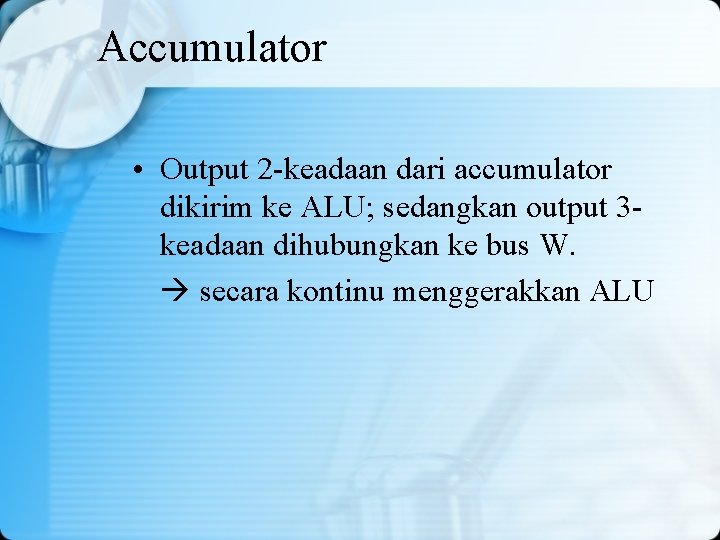 Accumulator • Output 2 -keadaan dari accumulator dikirim ke ALU; sedangkan output 3 keadaan