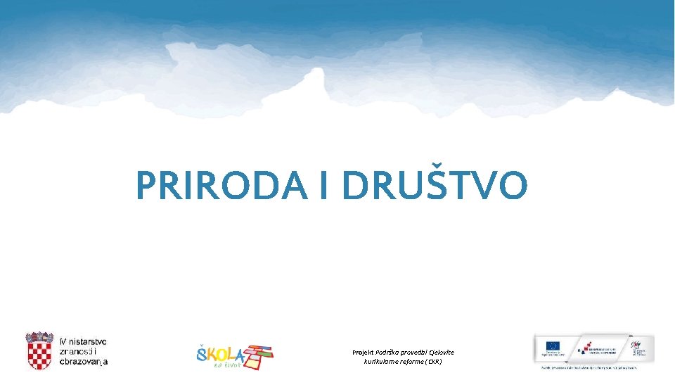 PRIRODA I DRUŠTVO Projekt Podrška provedbi Cjelovite kurikularne reforme (CKR) 