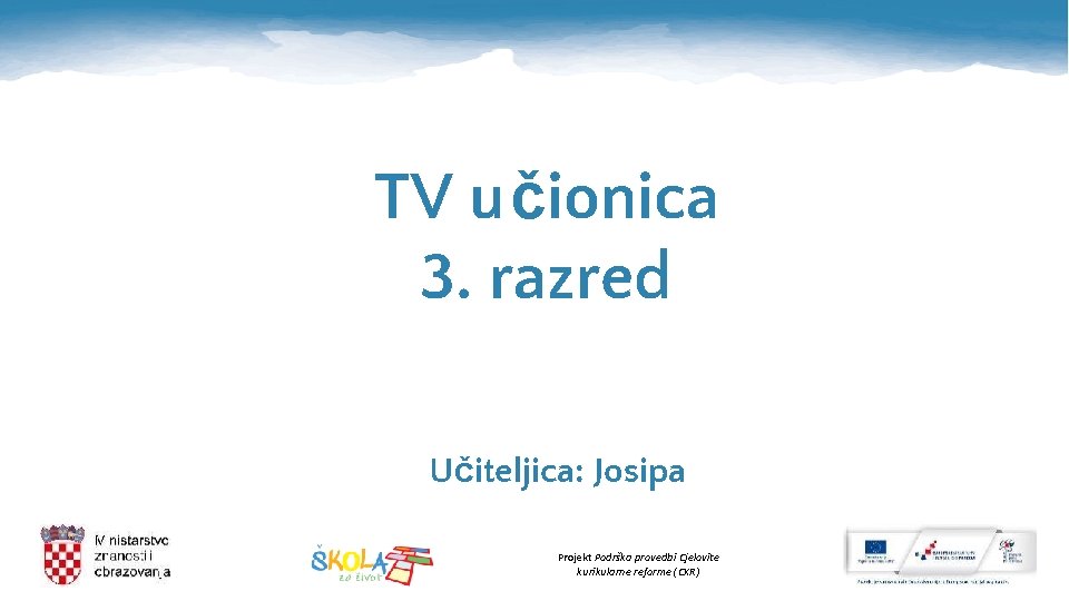 TV učionica 3. razred Učiteljica: Josipa Projekt Podrška provedbi Cjelovite kurikularne reforme (CKR) 