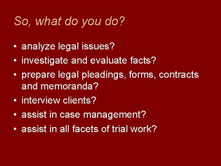 So, what do you do? • analyze legal issues? • investigate and evaluate facts?