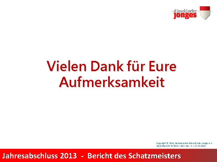 Vielen Dank für Eure Aufmerksamkeit Copyright © 2014, Heimatverein Düsseldorfer Jonges e. V. Kassenbericht