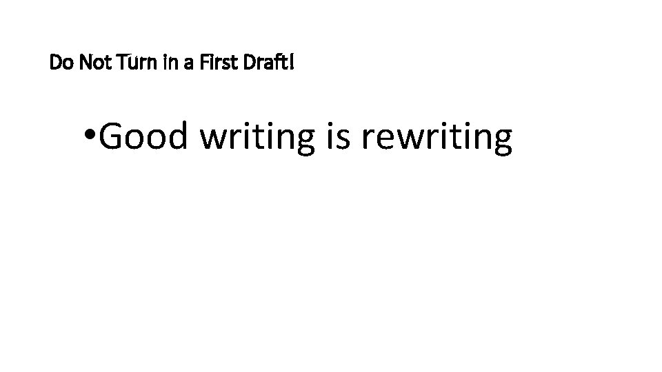 Do Not Turn in a First Draft! • Good writing is rewriting Do Not Turn in a First Draft! • Good writing is rewriting