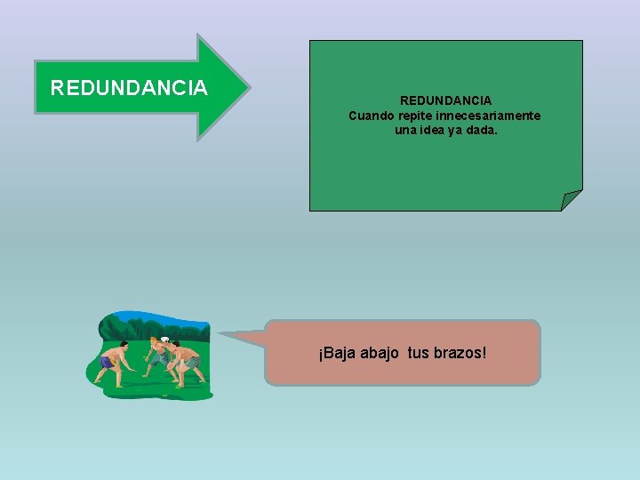 REDUNDANCIA Cuando repite innecesariamente una idea ya dada. ¡Baja abajo tus brazos! 