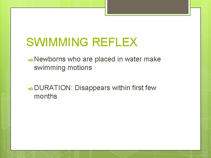 SWIMMING REFLEX Newborns who are placed in water make swimming motions DURATION: months Disappears