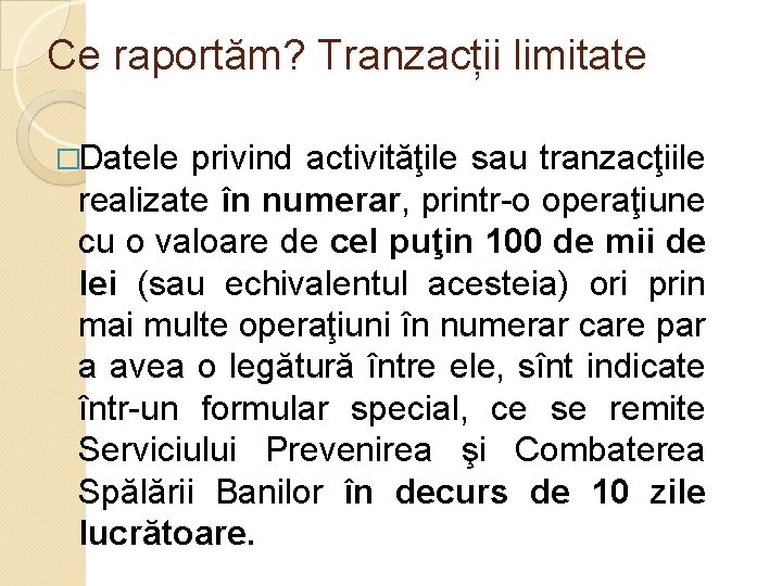 Ce raportăm? Tranzacții limitate �Datele privind activităţile sau tranzacţiile realizate în numerar, printr-o operaţiune