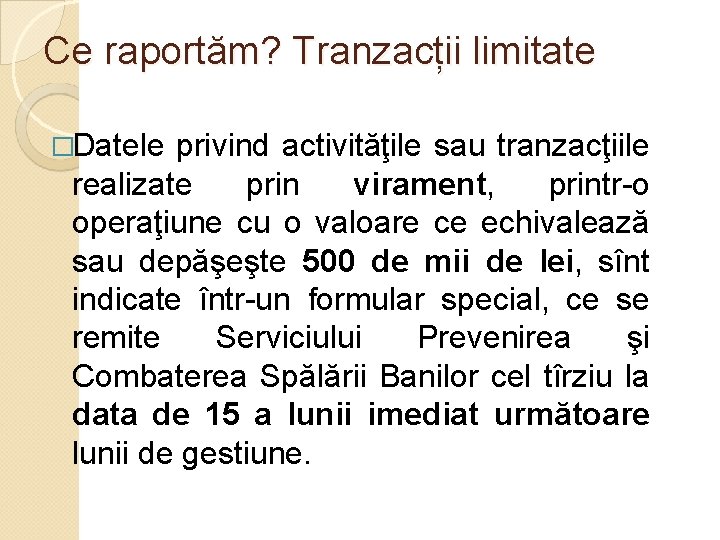 Ce raportăm? Tranzacții limitate �Datele privind activităţile sau tranzacţiile realizate prin virament, printr-o operaţiune