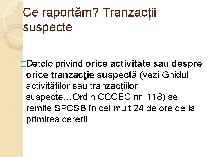 Ce raportăm? Tranzacții suspecte �Datele privind orice activitate sau despre orice tranzacţie suspectă (vezi