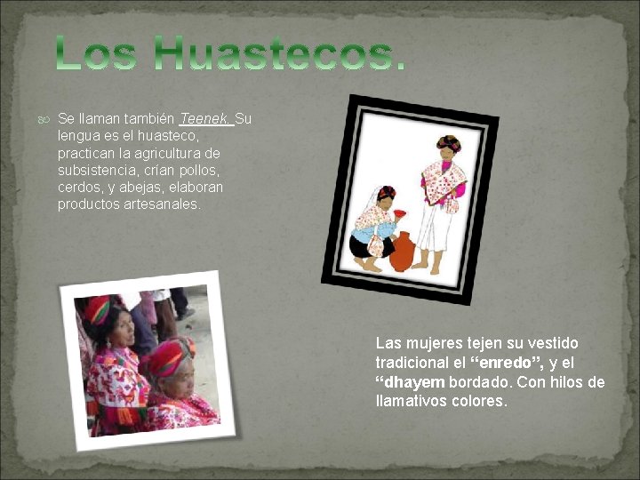  Se llaman también Teenek. Su lengua es el huasteco, practican la agricultura de