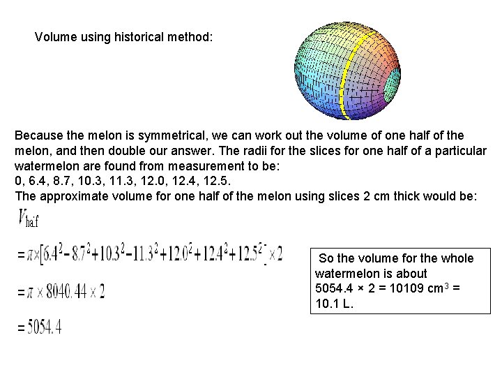 Volume using historical method: Because the melon is symmetrical, we can work out the