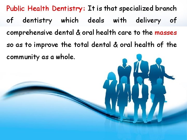 Public Health Dentistry: It is that specialized branch of dentistry which deals with delivery