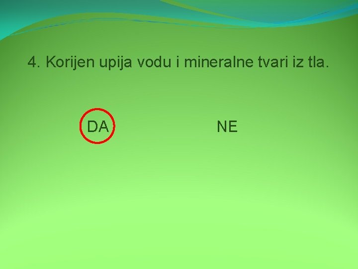 4. Korijen upija vodu i mineralne tvari iz tla. DA NE 