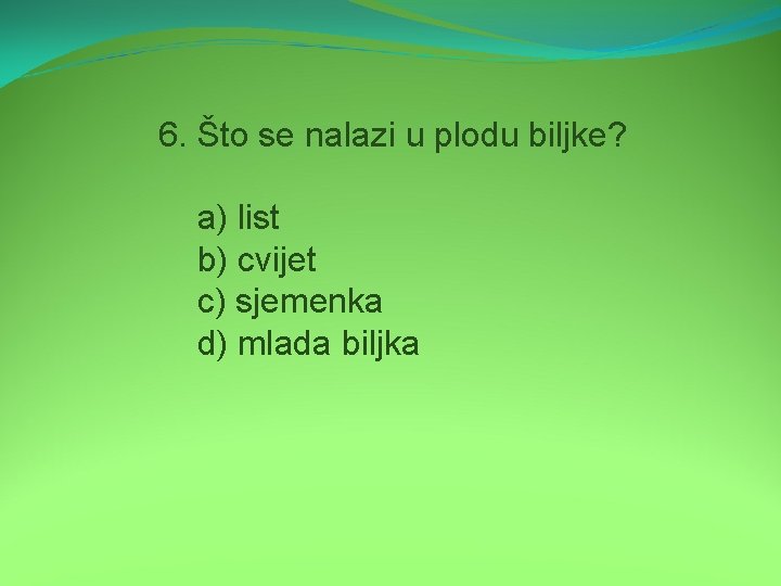 6. Što se nalazi u plodu biljke? a) list b) cvijet c) sjemenka d)