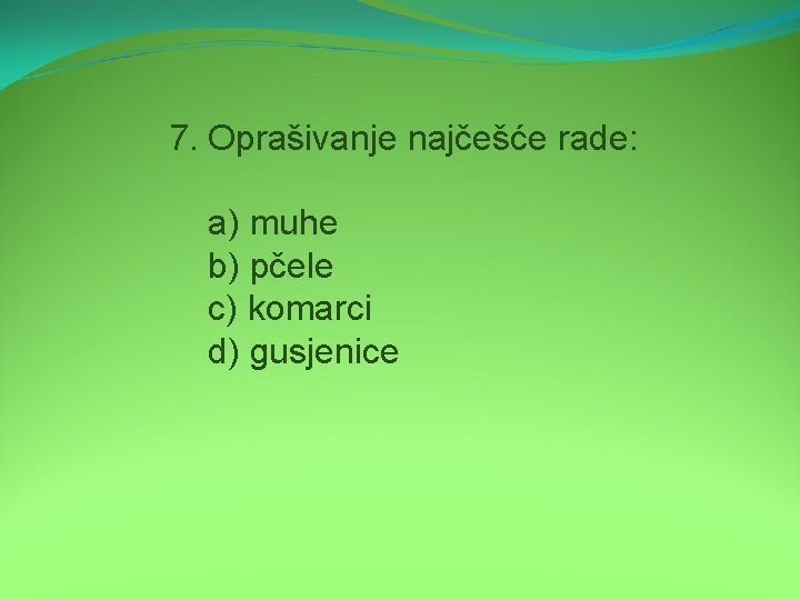 7. Oprašivanje najčešće rade: a) muhe b) pčele c) komarci d) gusjenice 