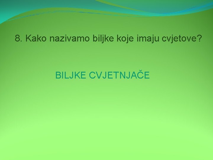 8. Kako nazivamo biljke koje imaju cvjetove? BILJKE CVJETNJAČE 