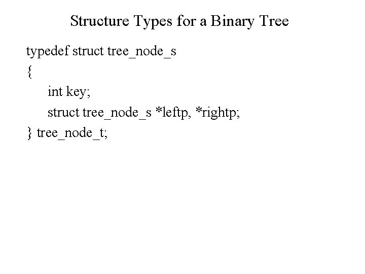 Structure Types for a Binary Tree typedef struct tree_node_s { int key; struct tree_node_s