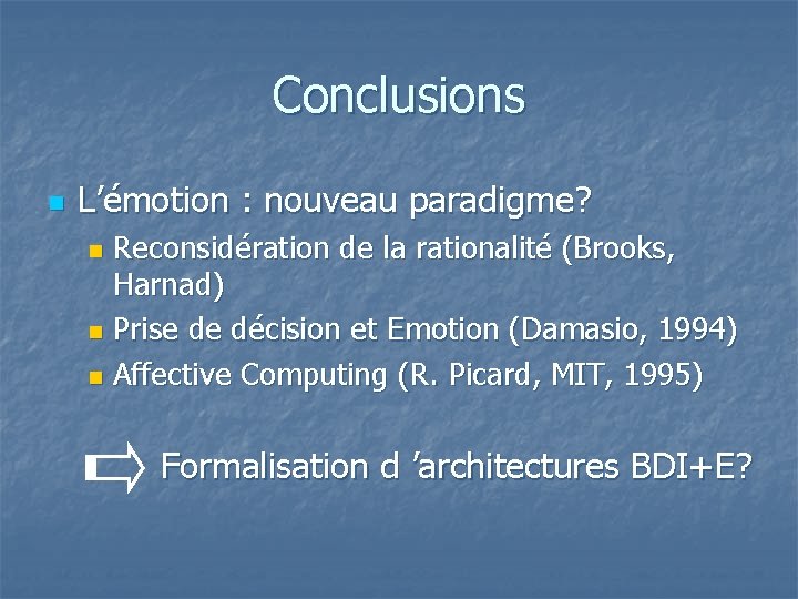 Conclusions n L’émotion : nouveau paradigme? Reconsidération de la rationalité (Brooks, Harnad) n Prise